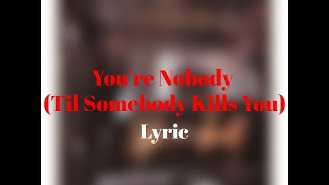 Nobody til somebody kills you lyrics