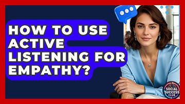 How To Use Active Listening For Empathy? - Social Success Club