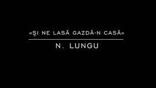 «Şi ne lasă gazdă-n casă» N. Lungu