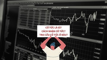 Cổ tức là gì? Làm sao để nhận được cổ tức? Tra cứu cổ tức ở đâu?