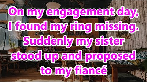 On my engagement day, I found my ring missing. Suddenly my sister stood up and proposed to my fiancé