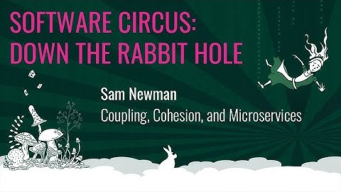Sam Newman - Coupling, Cohesion, and Microservices