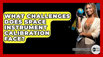 What Challenges Does Space Instrument Calibration Face? - Physics Frontier