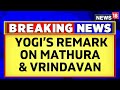 Cm yogi adityanath big statement on mathura and vrindavan  ayodhya ram mandir news  news18