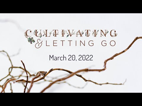 Cultivating and Letting Go: March 20, 2022 - Full Service