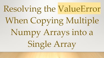 Resolving the ValueError When Copying Multiple Numpy Arrays into a Single Array