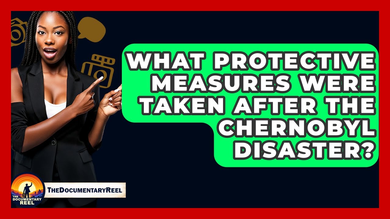 What Protective Measures Were Taken After The Chernobyl Disaster? - The Documentary Reel