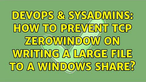 DevOps & SysAdmins: How to prevent TCP ZeroWindow on writing a large file to a Windows share?