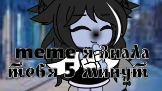 //meme//я знаю тебя 5 минут//Gacha Life//