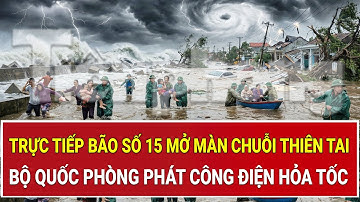Trực tiếp bão số 15 mở màn chuỗi thiên tai kinh hoàng, Bộ Quốc phòng phát công điện hỏa tốc