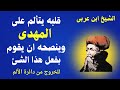 الشيخ ابن عربى قلبه يتألم على المهدي وينصحه ان يقوم بفعل هذا الشئ المهم جدا للخروج من دائرة الألم