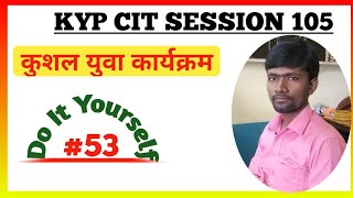 KYP Session 105 || Do it Yourself || CIT Session #53 || Kushal Yuva Program