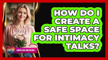 How Do I Create A Safe Space For Intimacy Talks?
