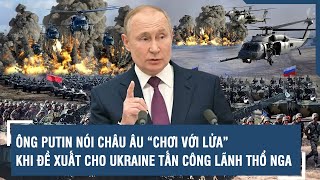 Ông Putin nói châu Âu “chơi với lửa” khi đề xuất cho Ukraine tấn công lãnh thổ Nga | VTs