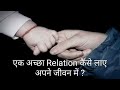 एक अच्छा Relation कैसे लाए अपने जीवन में। Relation