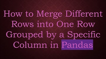 How to Merge Different Rows into One Row Grouped by a Specific Column in Pandas