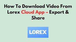 How To Download Video From Lorex Cloud App – Export & Share