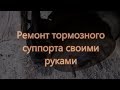 Ремонт суппорта своими руками