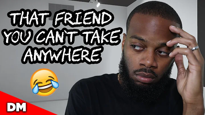 THAT FRIEND YOU CAN'T TAKE ANYWHERE...