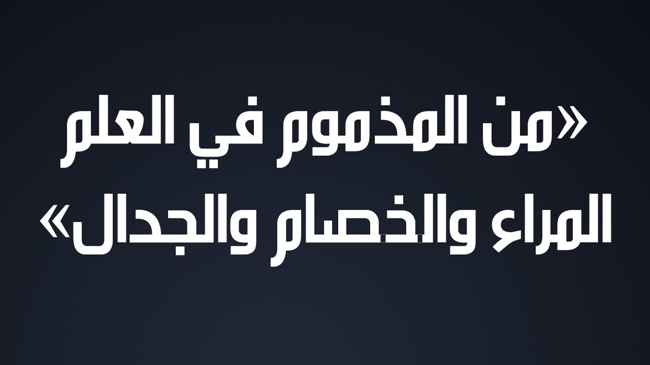 من المذموم في العلم المراء والخصام والجدال - الشيخ : محمد بن هادي المدخلي