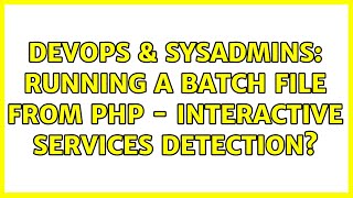 Celebrity DevOps & SysAdmins: Running a batch file from PHP - interactive services detection? Profile