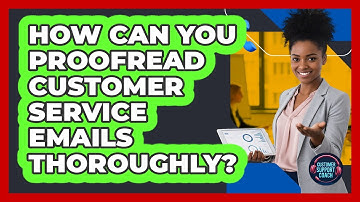 How Can You Proofread Customer Service Emails Thoroughly?