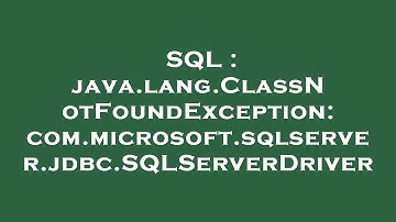 SQL : java.lang.ClassNotFoundException: com.microsoft.sqlserver.jdbc.SQLServerDriver