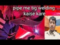 Pipe me tig welding kaise karetig root pass in position