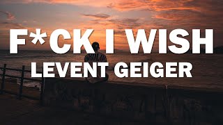 Levent Geiger - Fck I Wish [Audio   Lyrics]