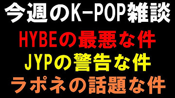 【K-POP雑談】HYBEの最悪な件とJYPの警告な件とラポネの話題な件