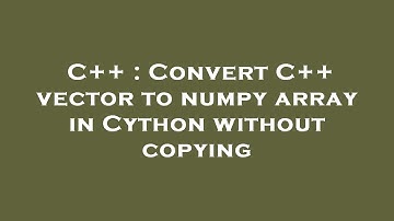 C++ : Convert C++ vector to numpy array in Cython without copying