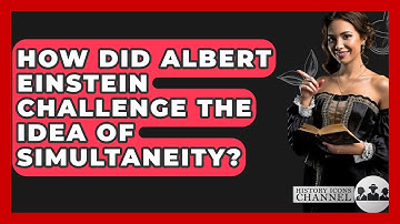 How Did Albert Einstein Challenge The Idea Of Simultaneity? - History Icons Channel