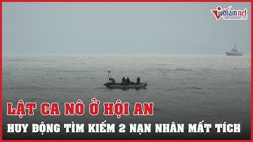 Huy động tối đa lực lượng tìm kiếm nạn nhân mất tích trong vụ lật ca nô ở Hội An | Vietnamnet