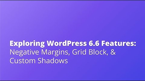 Exploring WordPress 6.6 Features: Negative Margins, Grid Block, & Custom Shadows