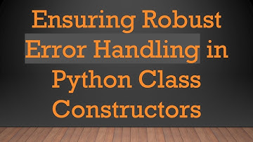 Ensuring Robust Error Handling in Python Class Constructors