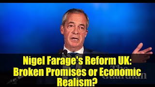 Nigel Farage's Reform UK: Broken Promises or Economic Realism?