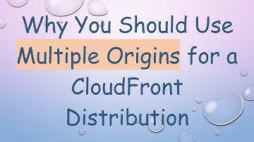 Why You Should Use Multiple Origins for a CloudFront Distribution