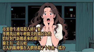 市裏發生連環殺人碎屍案，專挑我這種年輕貌美的獨居女性，恰好對門新搬進來的鄰居，臉上有一道長疤|恐怖動漫|懸疑動漫|虐心動漫