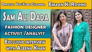 Emaan Ki Roshni | Sam Ali Dada | Fashion Designer /Activist /Analyst  | interview with Aleena Khan