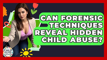 Can Forensic Techniques Reveal Hidden Child Abuse? - Child Welfare Network