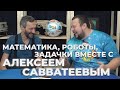 Математика, роботы и задачки с Алексеем Савватеевым и Николаем Пак!