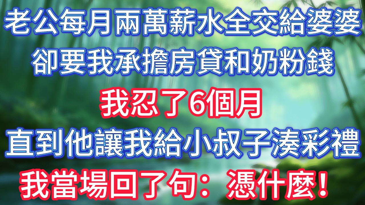 老公每月兩萬薪水全交給婆婆，卻要我承擔房貸和奶粉錢，我忍了6個月，直到他讓我給小叔子湊彩禮，我當場回了句：憑什麼！ #情感故事 #生活經驗  #為人處世  #老年生活#故事