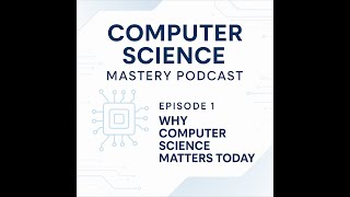 Why Computer Science Matters Today Computer Science Mastery Podcast Episode 1