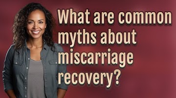 What are common myths about miscarriage recovery?