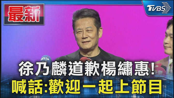 徐乃麟道歉楊繡惠! 喊話:歡迎一起上節目｜TVBS新聞 @TVBSNEWS01