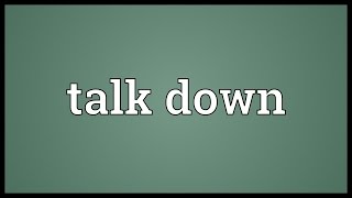 Talk down Meaning Talking Down Synonym