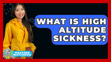 What Is High Altitude Sickness? - Weather Watchdog