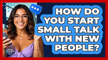 How Do You Start Small Talk With New People? - Social Success Club