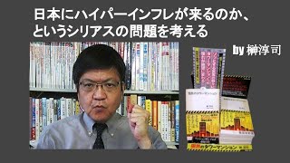 日本にハイパーインフレが来るのか、というシリアスの問題を考える　by 榊淳司