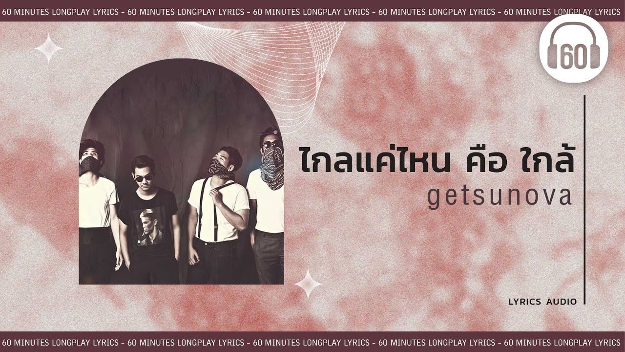 [เนื้อเพลง ] ไกลแค่ไหน คือ ใกล้  - getsunova     [60minutes Lyrics ]